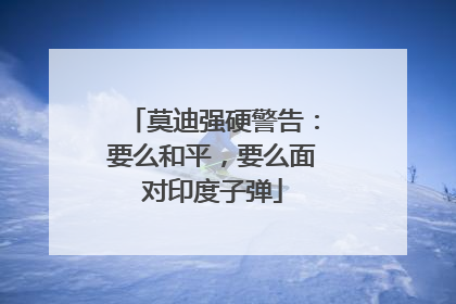 莫迪强硬警告：要么和平，要么面对印度子弹