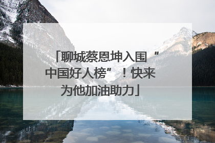 聊城蔡恩坤入围“中国好人榜”！快来为他加油助力