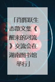 肖辉跃生态散文集《醒来的河流》交流会在湖南图书馆举行