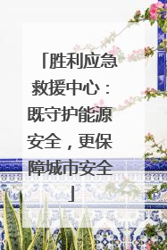 胜利应急救援中心：既守护能源安全，更保障城市安全