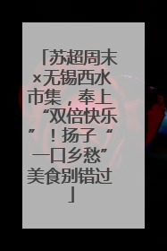 苏超周末×无锡西水市集，奉上“双倍快乐”！扬子“一口乡愁”美食别错过