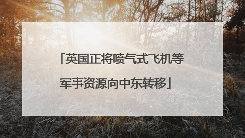 英国正将喷气式飞机等军事资源向中东转移