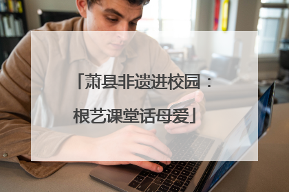 萧县非遗进校园：根艺课堂话母爱