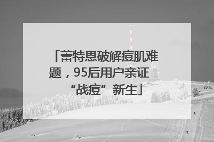 蕾特恩破解痘肌难题，95后用户亲证“战痘”新生