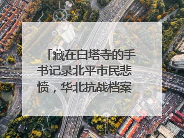 藏在白塔寺的手书记录北平市民悲愤，华北抗战档案首次集中展示