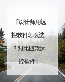 设计师用远控软件怎么选？对比四款远控软件