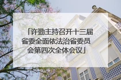许勤主持召开十三届省委全面依法治省委员会第四次全体会议