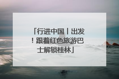 行进中国丨出发！跟着红色旅游巴士解锁桂林