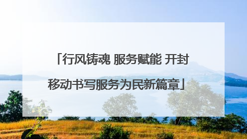行风铸魂 服务赋能 开封移动书写服务为民新篇章