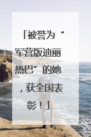 被誉为“军营版迪丽热巴”的她，获全国表彰！