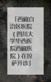 西藏自治区医院（四川大学华西医院西藏医院）在拉萨开诊