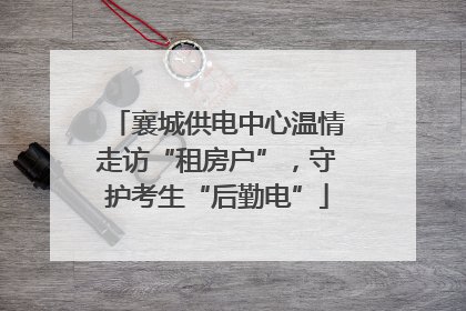 襄城供电中心温情走访“租房户”，守护考生“后勤电”