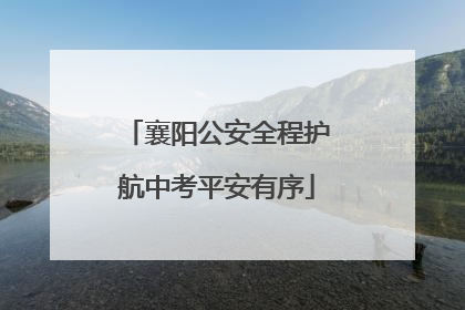 襄阳公安全程护航中考平安有序