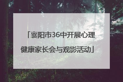 襄阳市36中开展心理健康家长会与观影活动