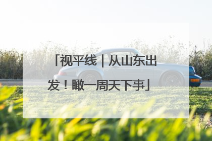 视平线｜从山东出发！瞰一周天下事