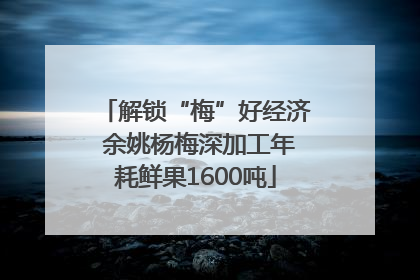 解锁“梅”好经济 余姚杨梅深加工年耗鲜果1600吨