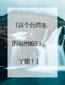 这个台湾来的福州媳妇，丫霸！