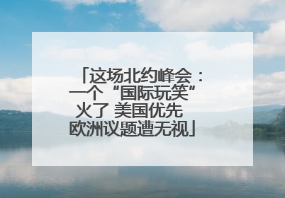 这场北约峰会：一个“国际玩笑”火了 美国优先 欧洲议题遭无视