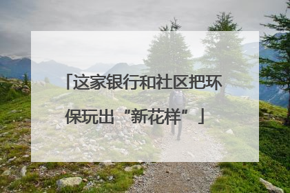 这家银行和社区把环保玩出“新花样”