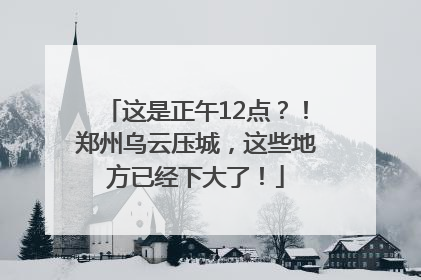 这是正午12点？！郑州乌云压城，这些地方已经下大了！