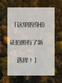 这里的身份证拍照有了新选择！