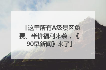 这里所有A级景区免费、半价福利来袭，《90早新闻》来了