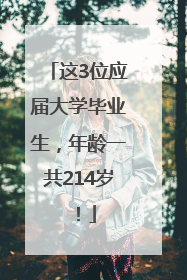 这3位应届大学毕业生，年龄一共214岁！