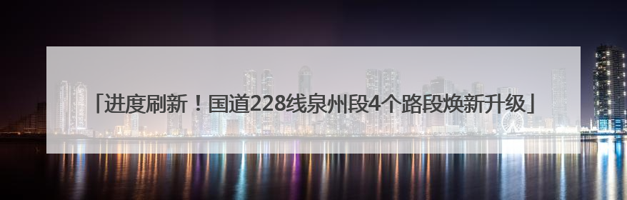 进度刷新！国道228线泉州段4个路段焕新升级