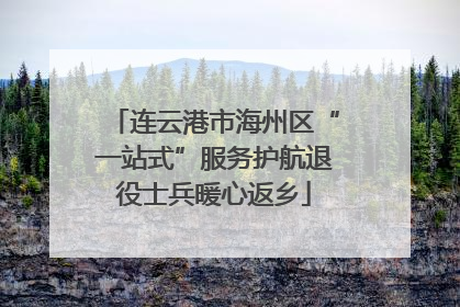 连云港市海州区“一站式”服务护航退役士兵暖心返乡