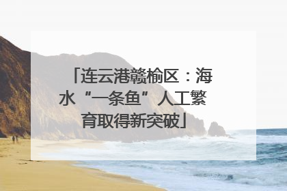 连云港赣榆区：海水“一条鱼”人工繁育取得新突破