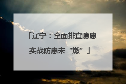 辽宁：全面排查隐患 实战防患未“燃”