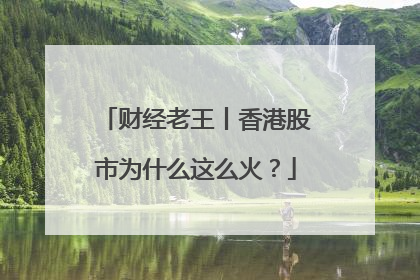 财经老王丨香港股市为什么这么火？