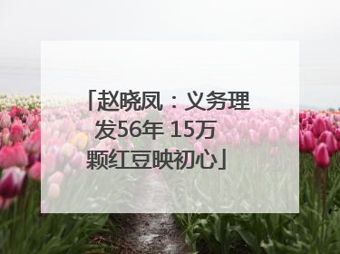 赵晓凤：义务理发56年 15万颗红豆映初心