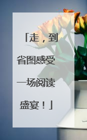 走，到省图感受一场阅读盛宴！
