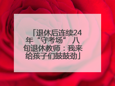 退休后连续24年“守考场” 八旬退休教师：我来给孩子们鼓鼓劲