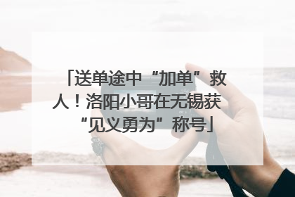 送单途中“加单”救人！洛阳小哥在无锡获“见义勇为”称号