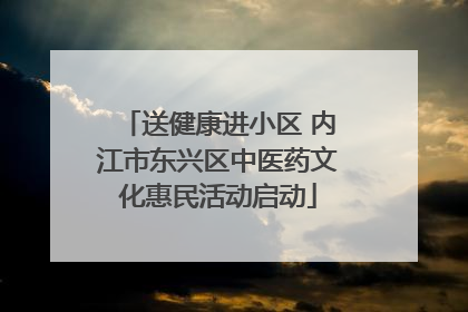 送健康进小区 内江市东兴区中医药文化惠民活动启动