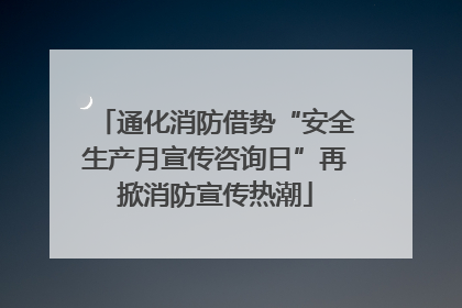通化消防借势“安全生产月宣传咨询日”再掀消防宣传热潮
