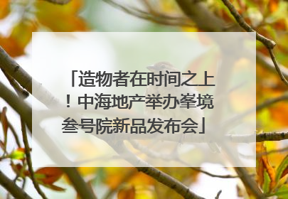 造物者在时间之上！中海地产举办峯境叁号院新品发布会