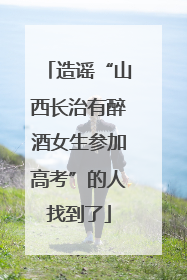 造谣“山西长治有醉酒女生参加高考”的人找到了