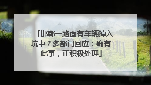 邯郸一路面有车辆掉入坑中？多部门回应：确有此事，正积极处理