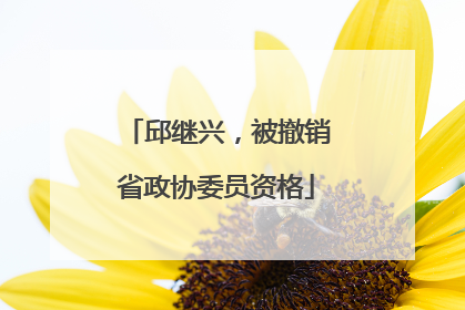 邱继兴，被撤销省政协委员资格