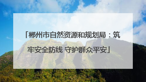 郴州市自然资源和规划局：筑牢安全防线 守护群众平安