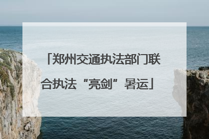 郑州交通执法部门联合执法“亮剑”暑运