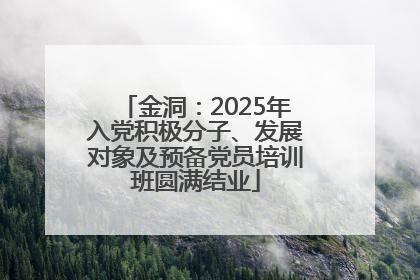 金洞：2025年入党积极分子、发展对象及预备党员培训班圆满结业