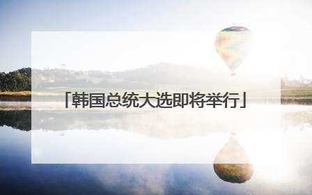 韩国总统大选即将举行