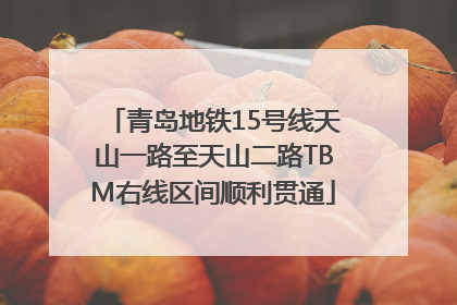 青岛地铁15号线天山一路至天山二路TBM右线区间顺利贯通
