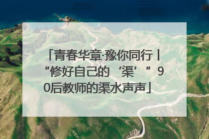 青春华章·豫你同行丨“修好自己的‘渠’”90后教师的渠水声声