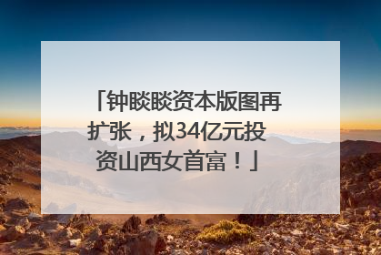 钟睒睒资本版图再扩张，拟34亿元投资山西女首富！