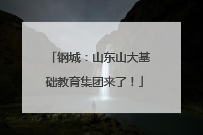 钢城：山东山大基础教育集团来了！